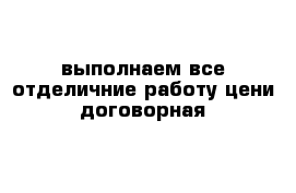 выполнаем все отделичние работу цени договорная